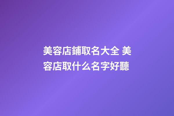 美容店鋪取名大全 美容店取什么名字好聽-第1張-店鋪起名-玄機派